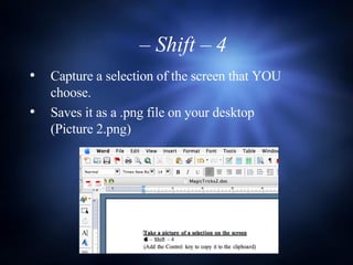  –  Shift – 4  Capture a selection of the screen that YOU choose. Saves it as a .png file on your desktop  (Picture 2.png) 