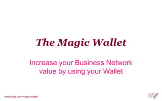 The Magic Wallet
Increase your Business Network
value by using your Wallet
mediaryte.com/magic-wallet
 