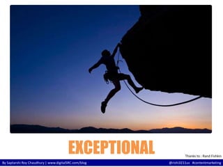 EXCEPTIONAL 
Thanks to : Rand Fishkin 
By Saptarshi Roy Chaudhury | www.digitalSRC.com/blog @rishi3211us #contentmarketing 
 