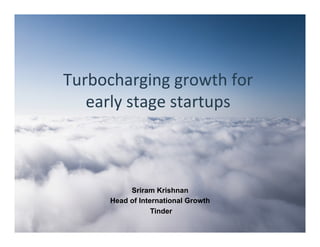 Turbocharging	growth	for	
early	stage	startups	
Sriram Krishnan
Head of International Growth
Tinder
 