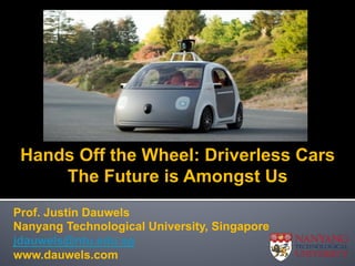 Hands Off the Wheel: Driverless Cars
The Future is Amongst Us
Prof. Justin Dauwels
Nanyang Technological University, Singapore
jdauwels@ntu.edu.sg
www.dauwels.com
 