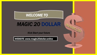 WELCOME TO
MAGIC 20 DOLLAR
Kick Start your future
WEBSITE :www.magic20dollar.online
 