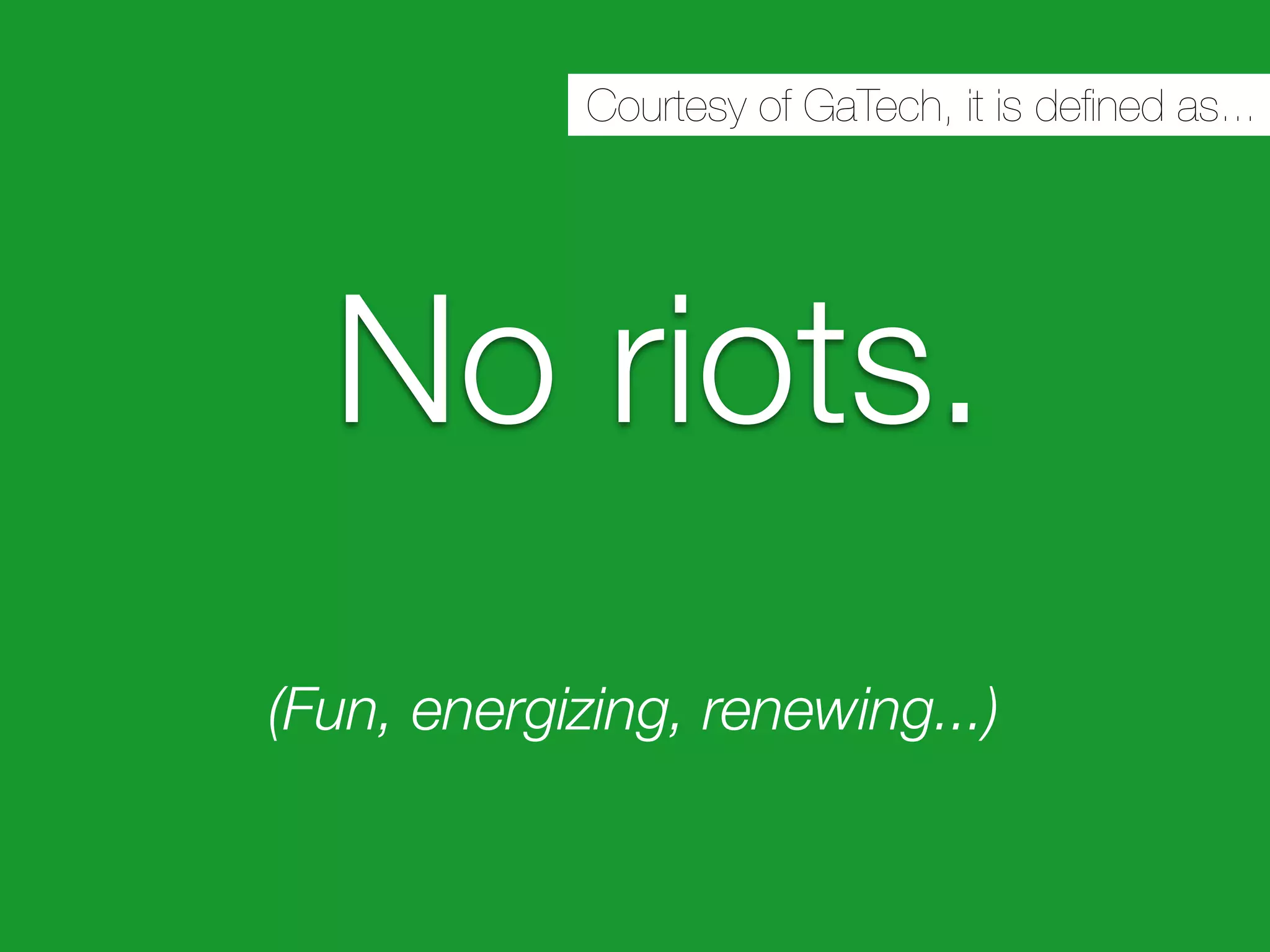 Courtesy of GaTech, it is deﬁned as...




  No riots.
(Fun, energizing, renewing...)
 