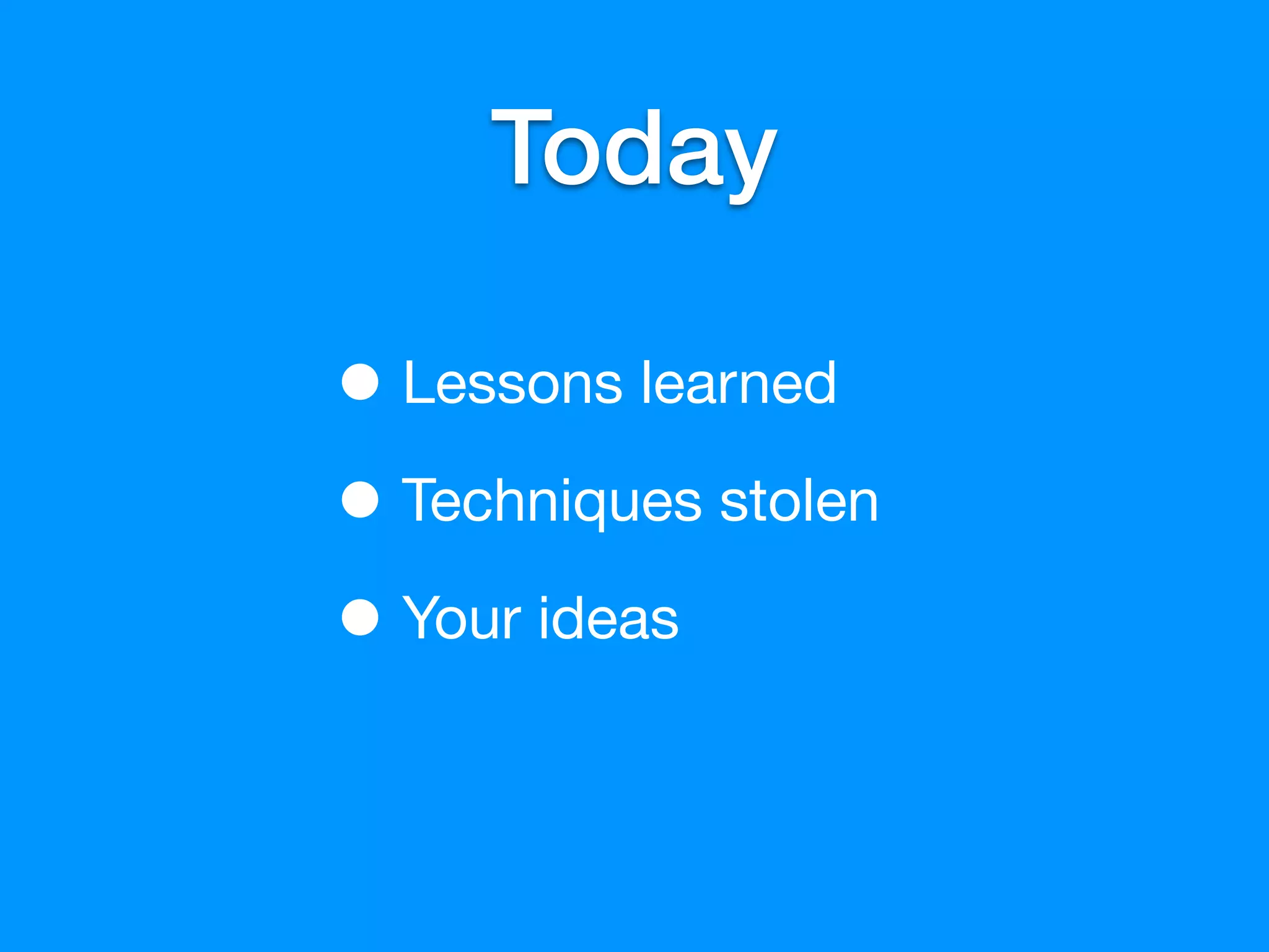 Today

• Lessons learned
• Techniques stolen
• Your ideas
 