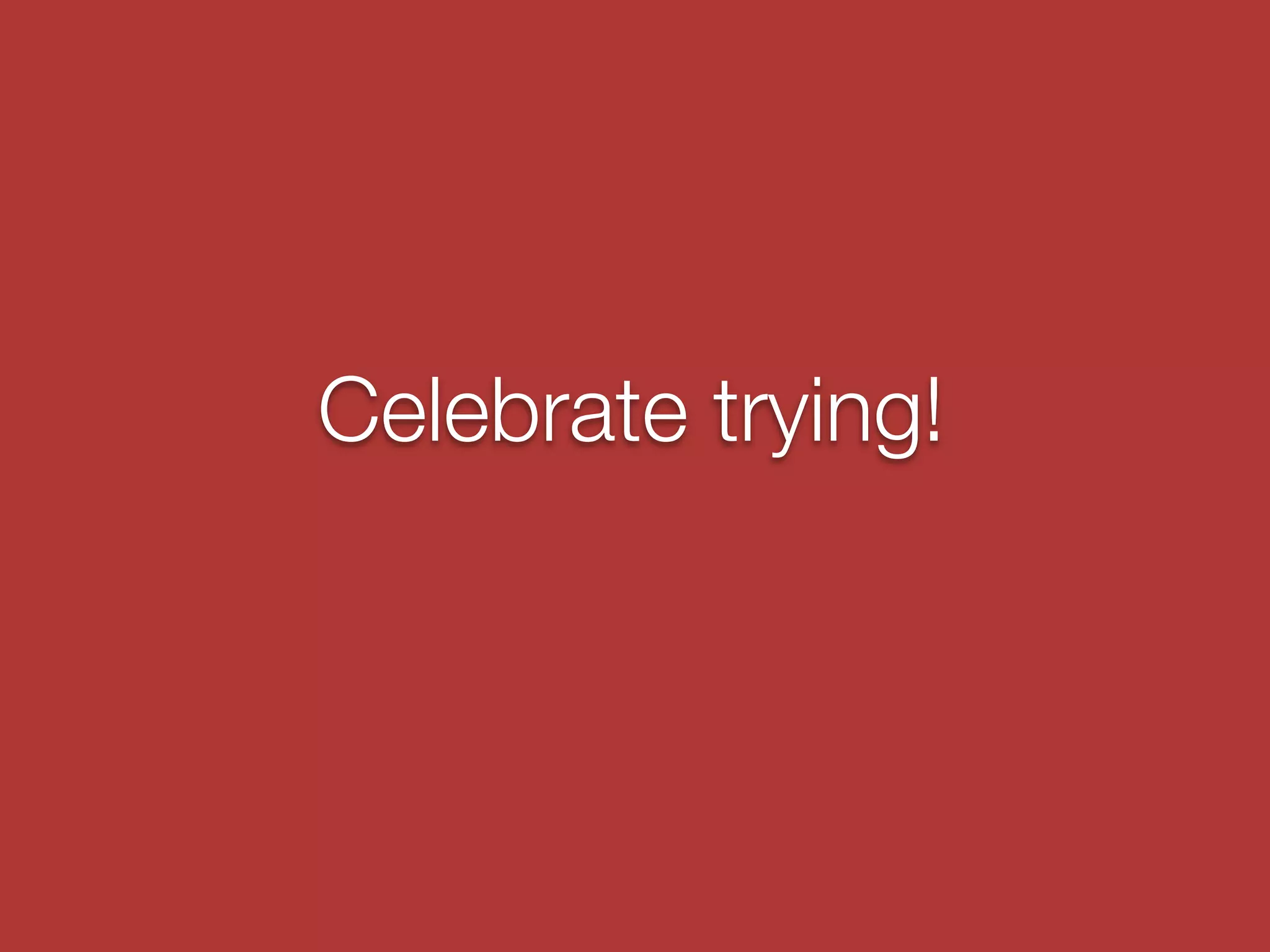Celebrate trying!
 
