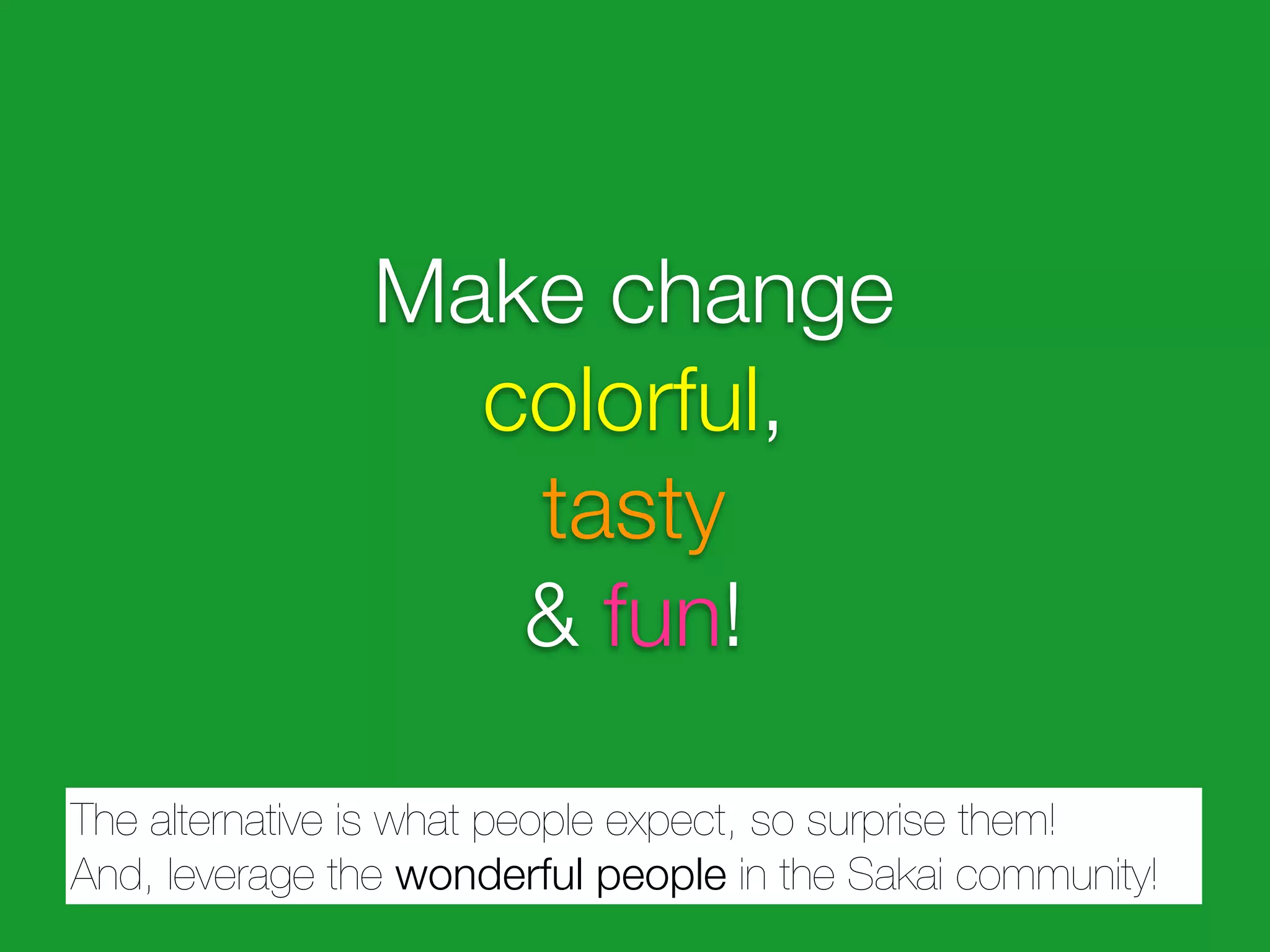 Make change
                  colorful,
                   tasty
                   & fun!

The alternative is what people expect, so surprise them!
And, leverage the wonderful people in the Sakai community!
 