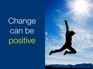Change
can be
positive
 