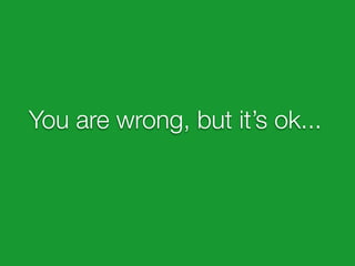 You are wrong, but it’s ok...
 
