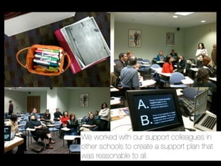 We worked with our support colleagues in
other schools to create a support plan that
was reasonable to all.
 