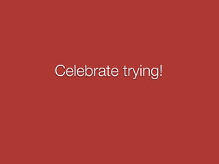 Celebrate trying!
 