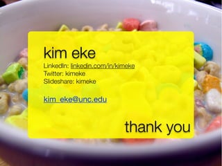 kim eke
LinkedIn: linkedin.com/in/kimeke
Twitter: kimeke
Slideshare: kimeke

kim_eke@unc.edu


                            thank you
 