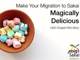 Make Your Migration to Sakai
               Magically
               Delicious
               UNC-Chapel Hill’s Story
 