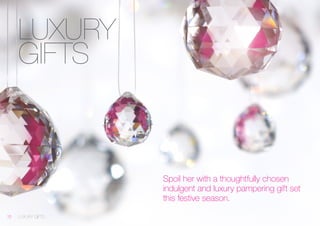 LUXURY 
GIFTS 
Spoil her with a thoughtfully chosen indulgent and luxury pampering gift set this festive season. 
LUXURY GIFTS 10 
 