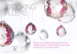 STOCKING FILLERS 
Stock up on glittering gifts perfect for the holiday season. These handbag essentials 
will get you in the festive spirit. 
2 
STOCKING FILLERS  