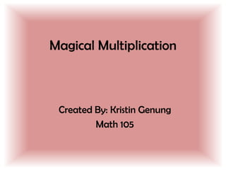 Magical Multiplication Created By: Kristin Genung Math 105 