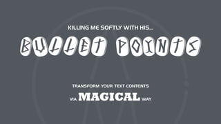 BULLET POINTS
TRANSFORM YOUR TEXT CONTENTS
KILLING ME SOFTLY WITH HIS…
VIA MAGICALWAY
 
