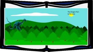 The Dragon fly’s
to his cave

 