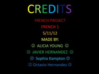 CREDITS
   FRENCH PROJECT
       FRENCH 1
        5/11/12
       MADE BY:
  ALICIA YOUNG 
 JAVIER HERNANDEZ 
  Sophia Kampton 
 Octavio Hernandez 
 