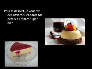 Pour le dessert, je voudrais
  des Bavarois. J’adore! Ma
  père les prépare super
  bien!!!
 