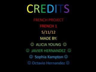 CREDITS
   FRENCH PROJECT
       FRENCH 1
        5/11/12
       MADE BY:
  ALICIA YOUNG 
 JAVIER HERNANDEZ 
  Sophia Kampton 
 Octavio Hernandez 
 