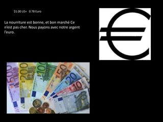 $1.00 US= 0.78 Euro


La nourriture est bonne, et bon marché Ce
n’est pas cher. Nous payons avec notre argent
l’euro.
 