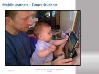 25/11/16
Magical Learning, Study Group, Brighton G.
Salmon
27
Mobile Learners – Future Students
 