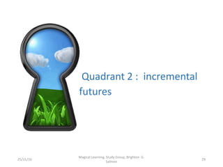Quadrant 2 : incremental
futures
25/11/16
Magical Learning, Study Group, Brighton G.
Salmon
29
 