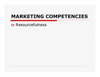 MARKETING COMPETENCIES
o Resourcefulness
 