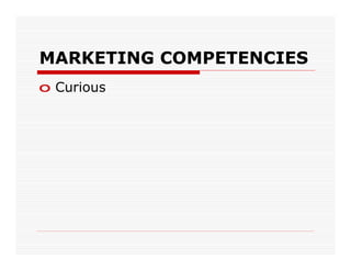 MARKETING COMPETENCIES
o Curious
 