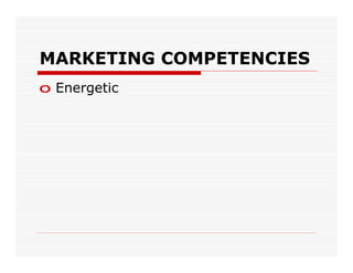 MARKETING COMPETENCIES
o Energetic
 