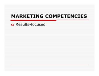 MARKETING COMPETENCIES
o Results-focused
 