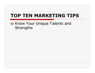 TOP TEN MARKETING TIPS
o Know Your Unique T alents and
  Strengths
 
