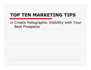 TOP TEN MARKETING TIPS
o Create Holographic Visibility with Your
  Best Prospects
 