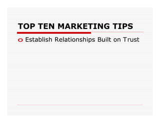 TOP TEN MARKETING TIPS
o Establish Relationships Built on Trust
 