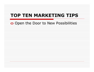 TOP TEN MARKETING TIPS
o Open the Door to New Possibilities
 