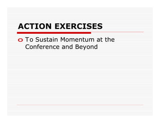 ACTION EXERCISES
o T o Sustain Momentum at the
  Conference and Beyond
 