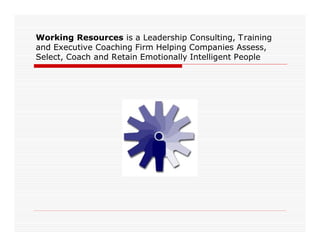 Working Resources is a Leadership Consulting, Training
and Executive Coaching Firm Helping Companies Assess,
Select, Coach and Retain Emotionally Intelligent People
 