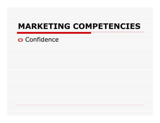 MARKETING COMPETENCIES
o Confidence
 