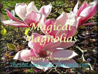 Magical
    Magnolias
              By
       Hilary Thompson
The Out and About Therapist.com
 