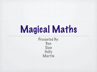 Magical Maths
Presented By:
Ben
Sian
Holly
Martin
 