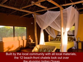 Built by the local community with all local materials, the 12 beach-front chalets look out over the stunning Indian Ocean