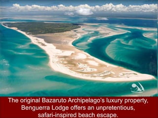Benguerra LodgeThe original Bazaruto Archipelago’s luxury property, BenguerraLodge offers an unpretentious, safari-inspired beach escape. 