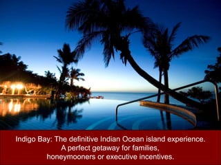 Indigo Bay: The definitive Indian Ocean island experience.A perfect getaway for families, honeymooners or executive incentives.