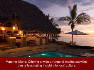 Matemo Island: Offering a wide arrange of marine activities plus a fascinating insight into local culture.