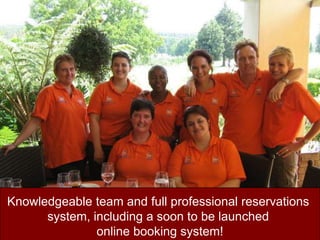 Knowledgeable team and full professional reservations system, including a soon to be launched online booking system!