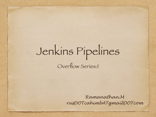 Jenkins Pipelines
Overﬂow Series:1
Ramanathan.M
rusDOTcahimbATgmailDOTcom
 