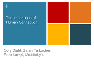 +
 The Importance of
 Human Connection




Cory Diehl, Sarah Farbacher,
Ross Lampl, MaddieLylo
 