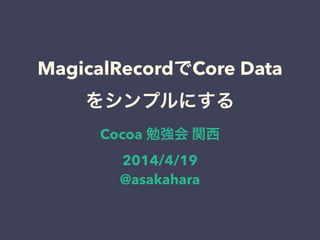 MagicalRecordでCore Data
をシンプルにする
Cocoa 勉強会 関西
2014/4/19
@asakahara
 