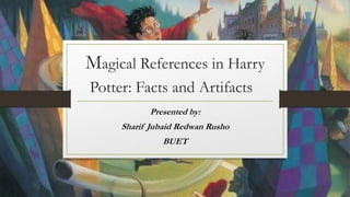 Magical References in Harry
Potter: Facts and Artifacts
Presented by:
Sharif Jubaid Redwan Rusho
BUET
 