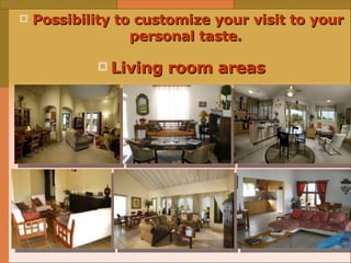 Possibility to customize your visit to your personal taste.   Living room areas 
